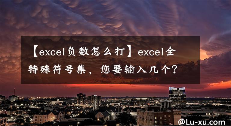 【excel负数怎么打】excel全特殊符号集，您要输入几个？