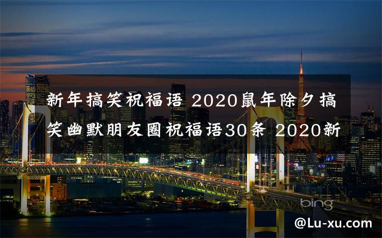 新年搞笑祝福语 2020鼠年除夕搞笑幽默朋友圈祝福语30条 2020新年搞笑拜年贺词汇总