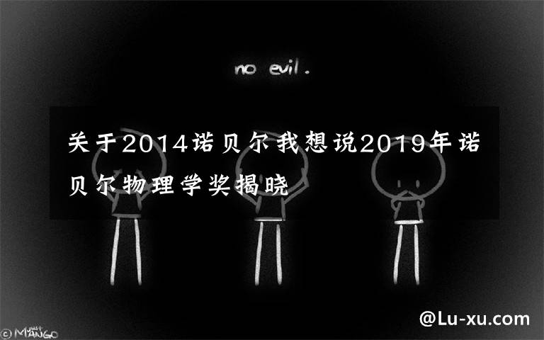 关于2014诺贝尔我想说2019年诺贝尔物理学奖揭晓