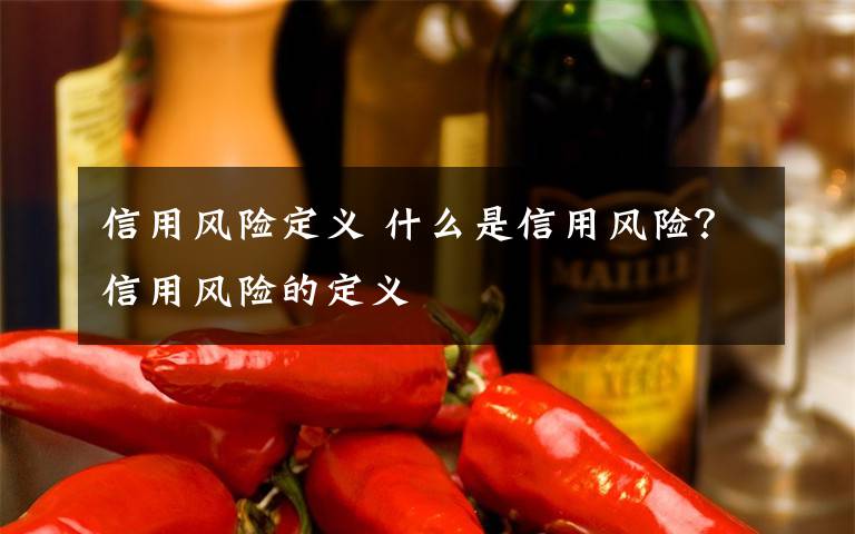 信用风险定义 什么是信用风险？信用风险的定义文章配图
