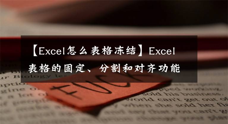 【Excel怎么表格冻结】Excel表格的固定、分割和对齐功能