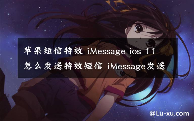 苹果短信特效 iMessage ios 11怎么发送特效短信 iMessage发送特效短信方法