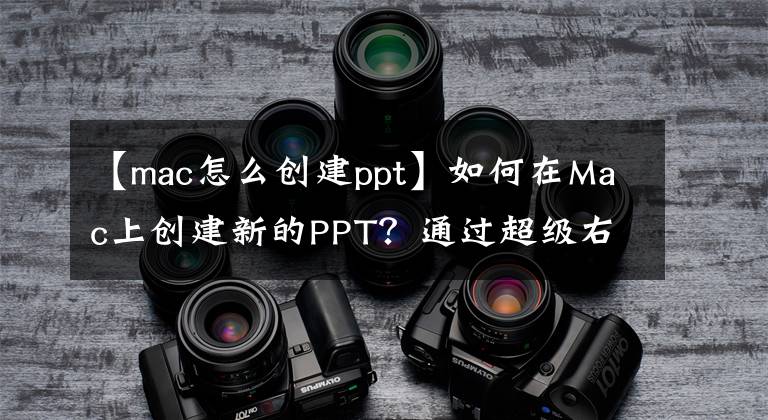 【mac怎么创建ppt】如何在Mac上创建新的PPT？通过超级右键单击，可以快速创建新文件。