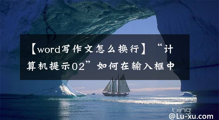 【word写作文怎么换行】“计算机提示02”如何在输入框中实现回车