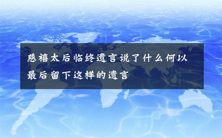 慈禧太后临终遗言说了什么何以最后留下这样的遗言