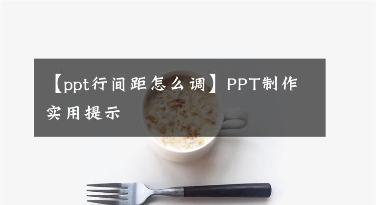 【ppt行间距怎么调】PPT制作实用提示