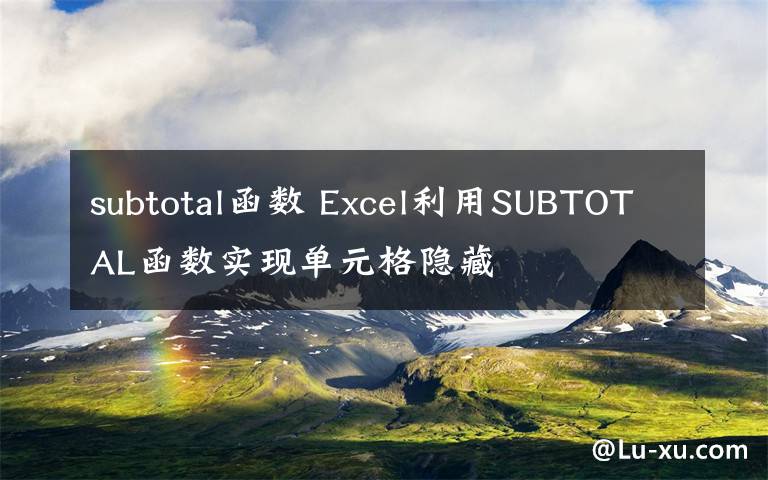 subtotal函数 Excel利用SUBTOTAL函数实现单元格隐藏