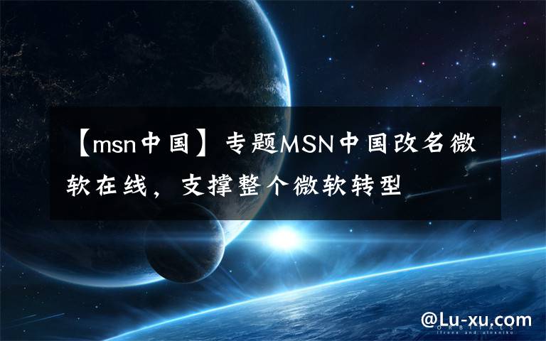 【msn中国】专题MSN中国改名微软在线，支撑整个微软转型