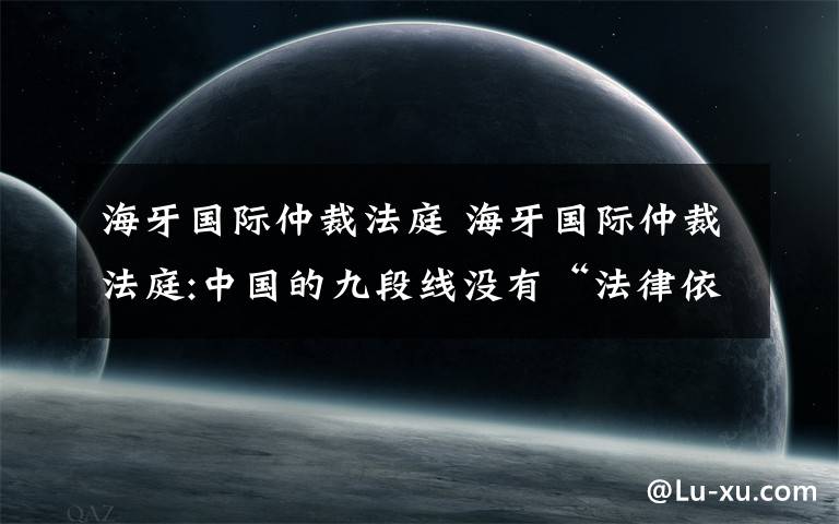 海牙国际仲裁法庭 海牙国际仲裁法庭:中国的九段线没有“法律依据”