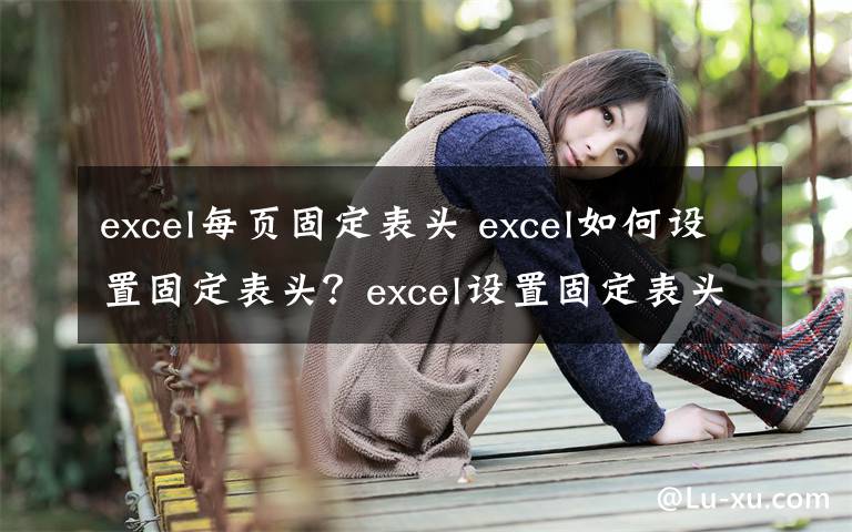 excel每页固定表头 excel如何设置固定表头？excel设置固定表头方法