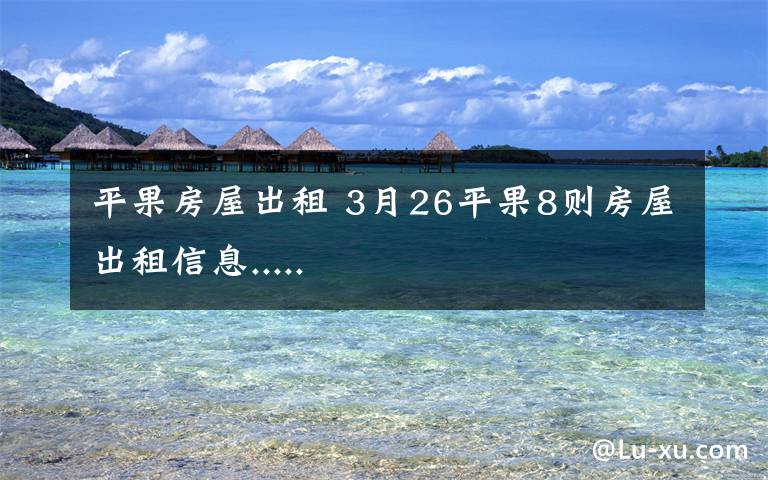 平果房屋出租 3月26平果8则房屋出租信息.....