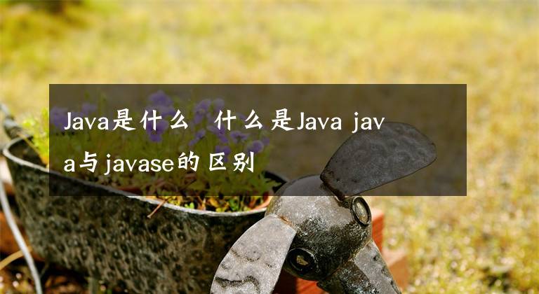 Java是什么 什么是Java java与javase的区别
