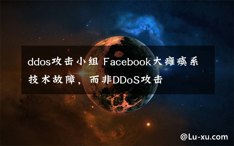 ddos攻击小组 Facebook大瘫痪系技术故障，而非DDoS攻击