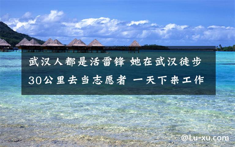 武汉人都是活雷锋 她在武汉徒步30公里去当志愿者 一天下来工作十五六个小时