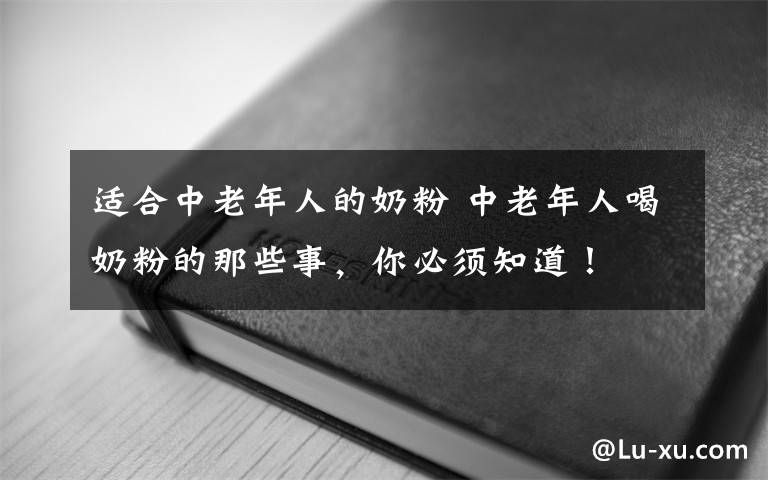 适合中老年人的奶粉 中老年人喝奶粉的那些事，你必须知道！