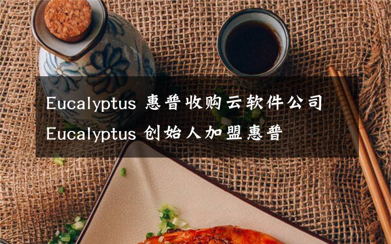 Eucalyptus 惠普收购云软件公司Eucalyptus 创始人加盟惠普