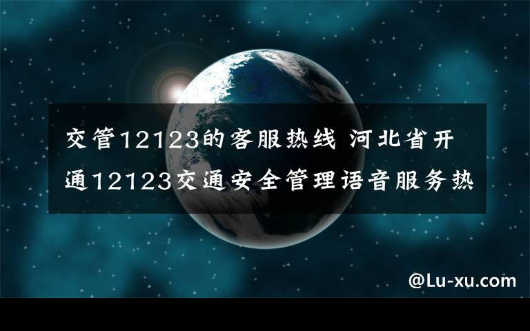 交管12123的客服热线 河北省开通12123交通安全管理语音服务热线