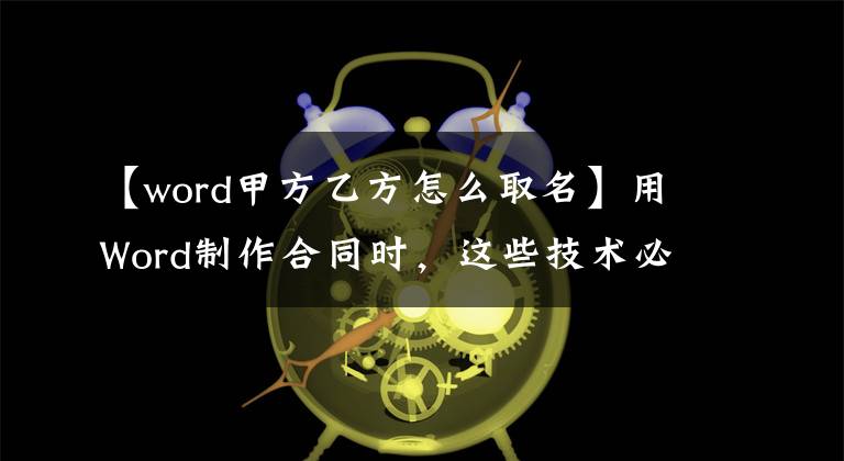 【word甲方乙方怎么取名】用Word制作合同时，这些技术必须Get。文章配图