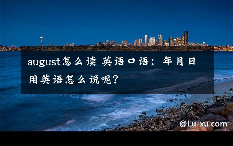 august怎么读 英语口语：年月日用英语怎么说呢？