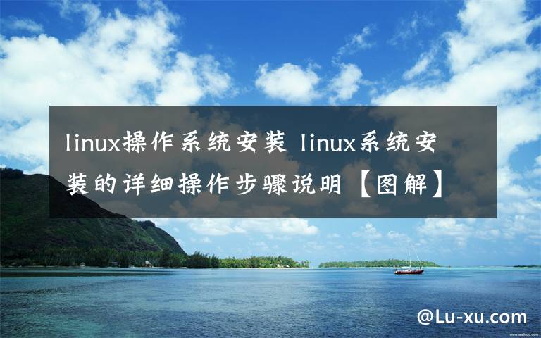 linux操作系统安装 linux系统安装的详细操作步骤说明【图解】