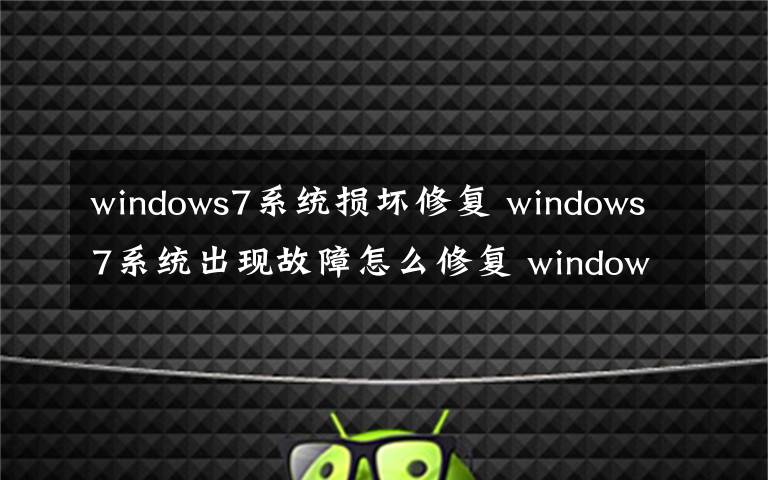 windows7系统损坏修复 windows7系统出现故障怎么修复 windows7系统还原步骤【详解】