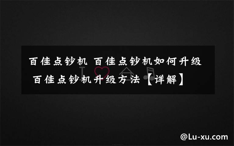 百佳点钞机 百佳点钞机如何升级 百佳点钞机升级方法【详解】