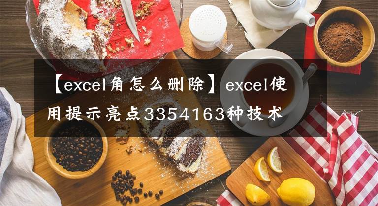 【excel角怎么删除】excel使用提示亮点3354163种技术