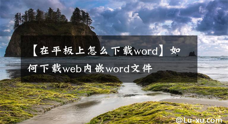 【在平板上怎么下载word】如何下载web内嵌word文件