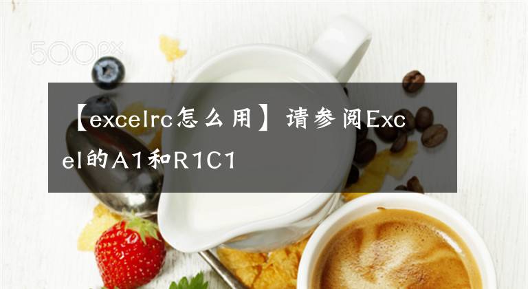 【excelrc怎么用】请参阅Excel的A1和R1C1