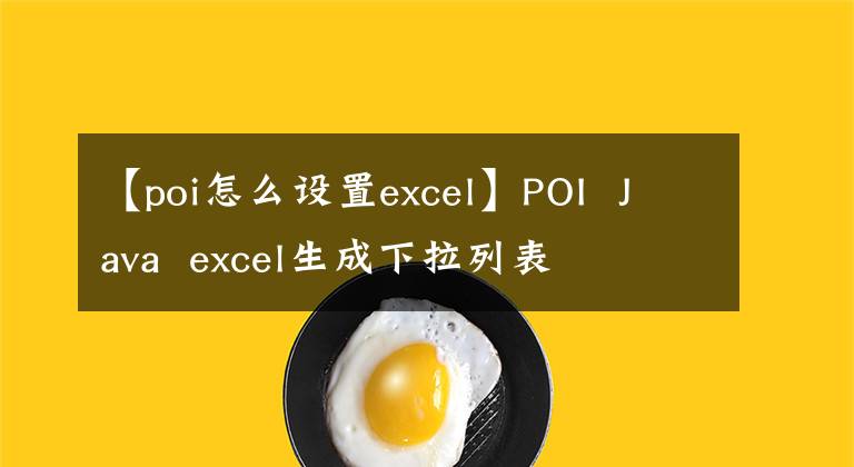 【poi怎么设置excel】POI Java excel生成下拉列表