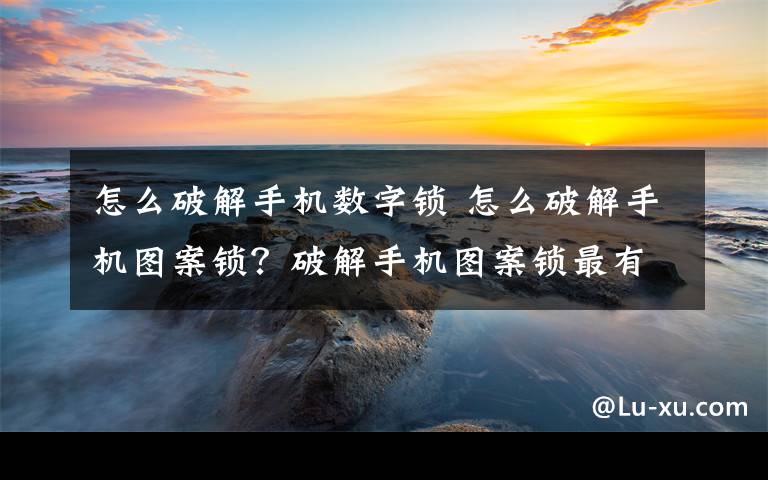 怎么破解手机数字锁 怎么破解手机图案锁？破解手机图案锁最有效方法