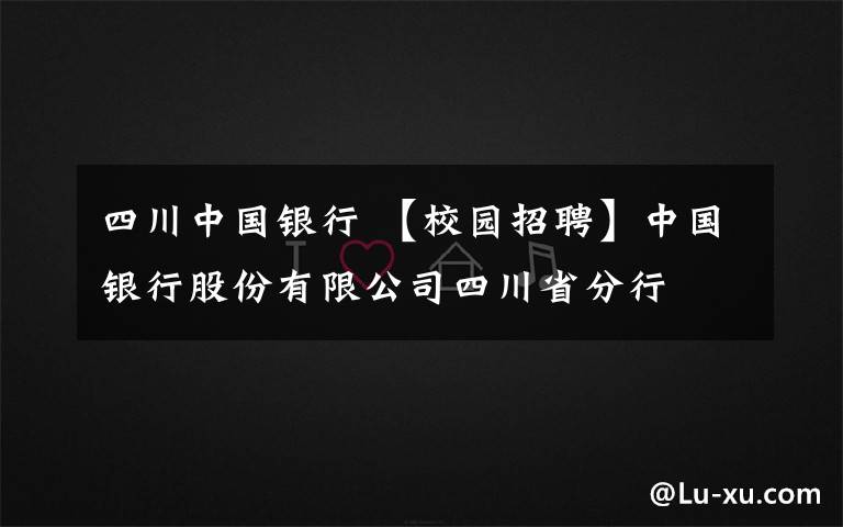 四川中国银行 【校园招聘】中国银行股份有限公司四川省分行