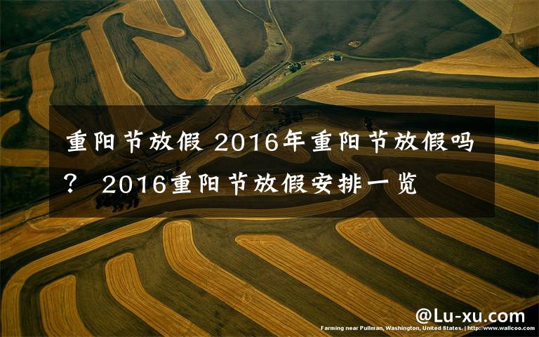 重阳节放假 2016年重阳节放假吗？ 2016重阳节放假安排一览