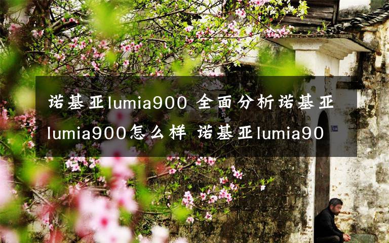 诺基亚lumia900 全面分析诺基亚lumia900怎么样 诺基亚lumia900详解介绍