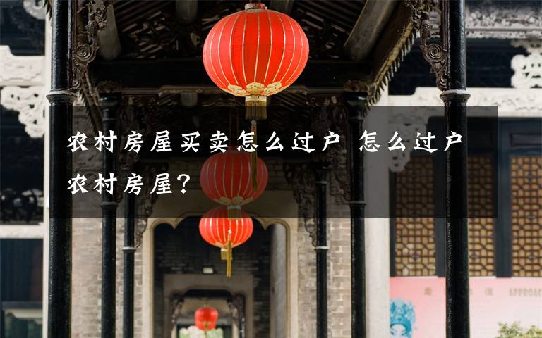 农村房屋买卖怎么过户 怎么过户农村房屋？文章配图