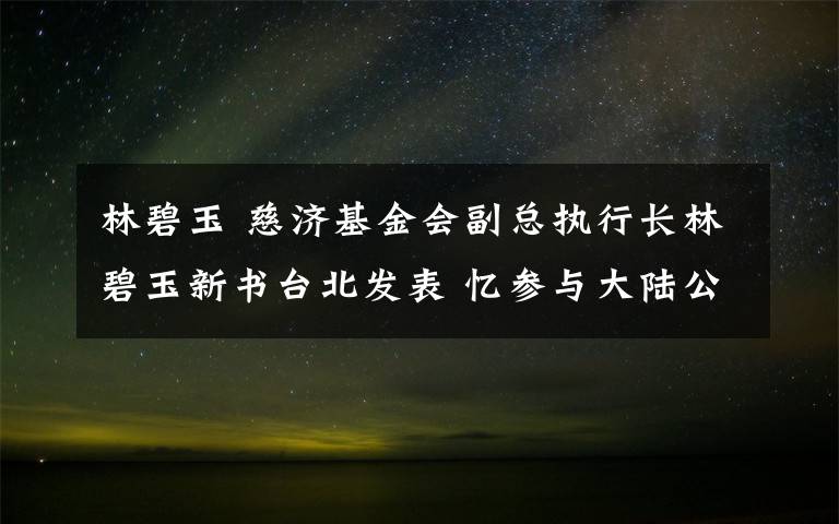 林碧玉 慈济基金会副总执行长林碧玉新书台北发表 忆参与大陆公益往事