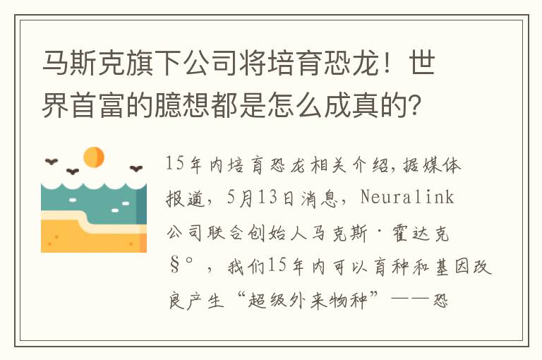 马斯克旗下公司将培育恐龙！世界首富的臆想都是怎么成真的？