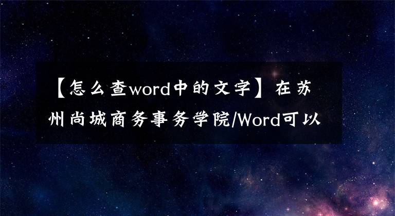 【怎么查word中的文字】在苏州尚城商务事务学院/Word可以快速找到特殊字体的文字。