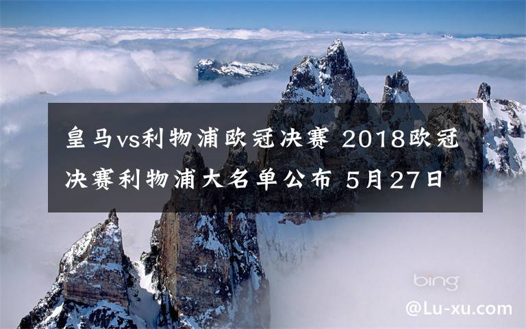 皇马vs利物浦欧冠决赛 2018欧冠决赛利物浦大名单公布 5月27日欧冠决赛皇马VS利物浦