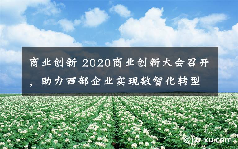 商业创新 2020商业创新大会召开，助力西部企业实现数智化转型