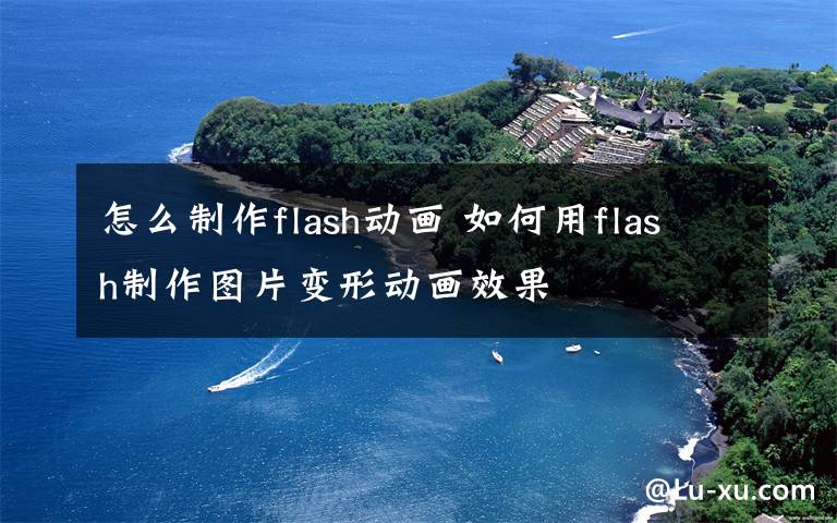 怎么制作flash动画 如何用flash制作图片变形动画效果文章配图