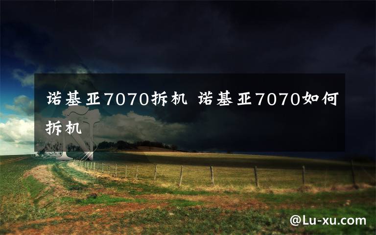 诺基亚7070拆机 诺基亚7070如何拆机