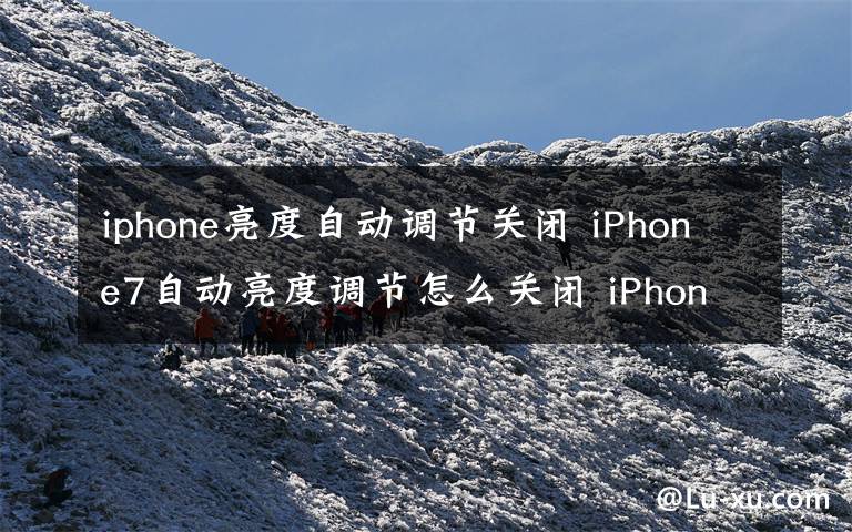 iphone亮度自动调节关闭 iPhone7自动亮度调节怎么关闭 iPhone7自动亮度调节关闭教程