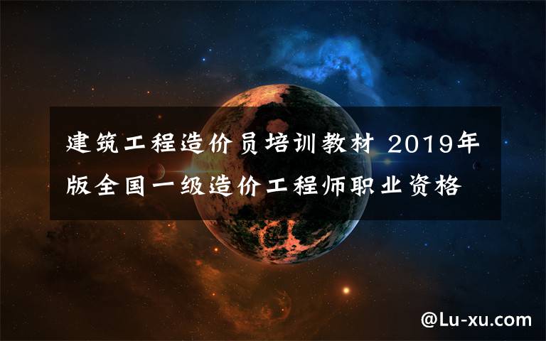 建筑工程造价员培训教材 2019年版全国一级造价工程师职业资格考试培训教材 《建设工程造价管理》2020年修订表