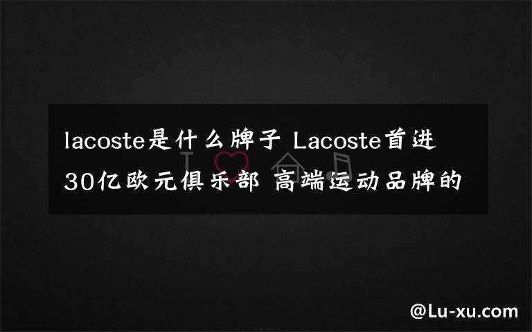 lacoste是什么牌子 Lacoste首进30亿欧元俱乐部 高端运动品牌的春天来了？