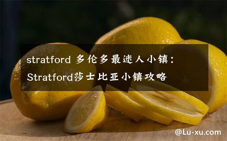 stratford 多伦多最迷人小镇：Stratford莎士比亚小镇攻略