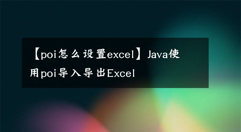 【poi怎么设置excel】Java使用poi导入导出Excel