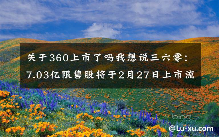 关于360上市了吗我想说三六零：7.03亿限售股将于2月27日上市流通