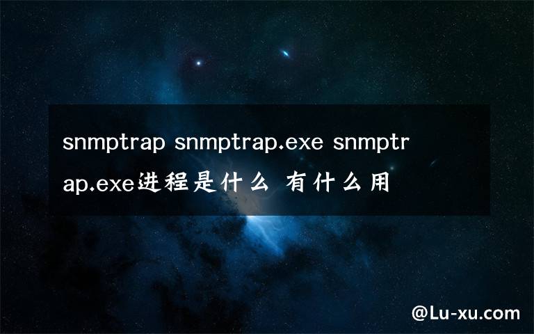 snmptrap snmptrap.exe snmptrap.exe进程是什么 有什么用