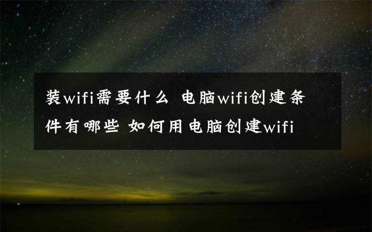 装wifi需要什么 电脑wifi创建条件有哪些 如何用电脑创建wifi